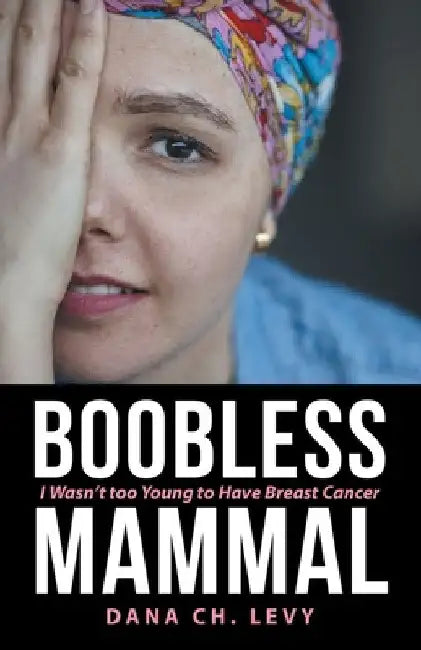 Boobless Mammal: I Wasn't Too Young to Have Breast Cancer by Dana Ch Levy