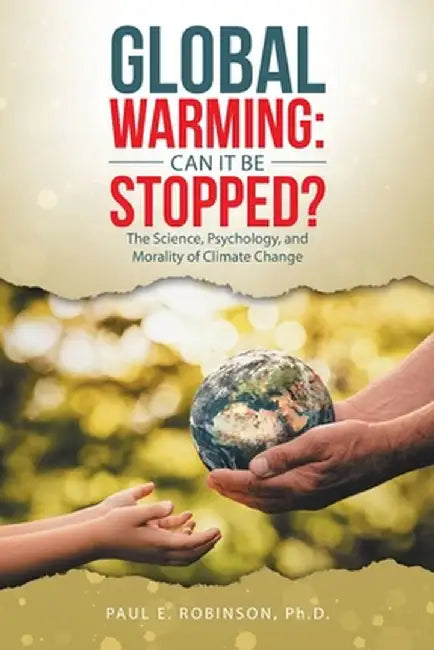 Global Warming: Can It Be Stopped?: The Science, Psychology, and Morality of Climate Change by Paul E. Robinson