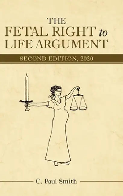 The Fetal Right to Life Argument: Second Edition, 2020 by C. Paul Smith