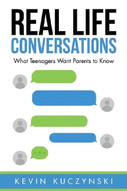 Real Life Conversations: What Teenagers Want Parents to Know by Kevin Kuczynski