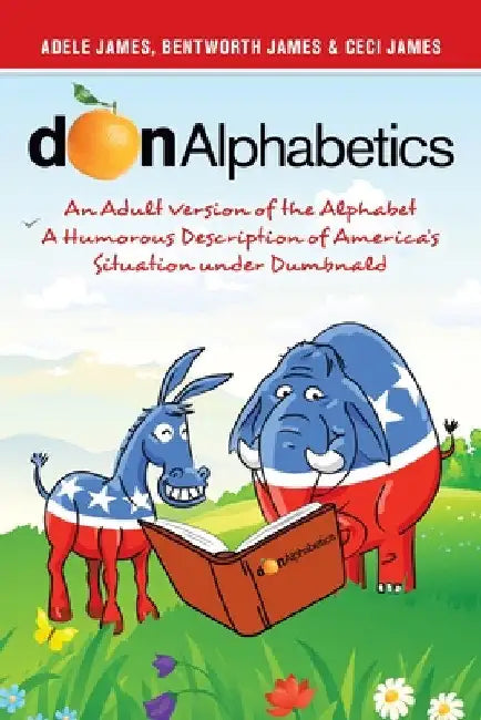 Donalphabetics: An Adult Version of the Alphabet a Humorous Description of America's Situation Under Dumbnald by Adele James