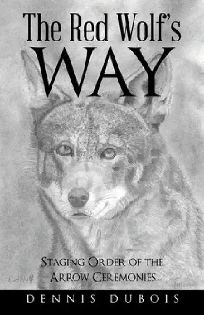 The Red Wolf's Way: Staging Order of the Arrow Ceremonies by Dennis DuBois