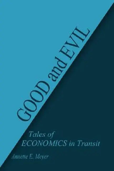 Good and Evil: Tales of Economics in Transit by Annette E. Meyer
