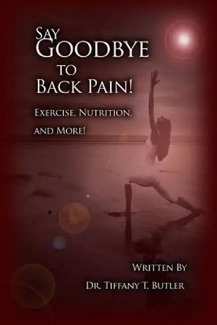 Say Goodbye to Back Pain!: Exercise, Nutrition, and More! by Tiffany T. Butler