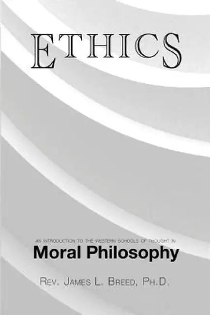 Ethics: An Introduction to the Western Schools of Thought in Moral Philosophy by Ph. D. James L. Breed