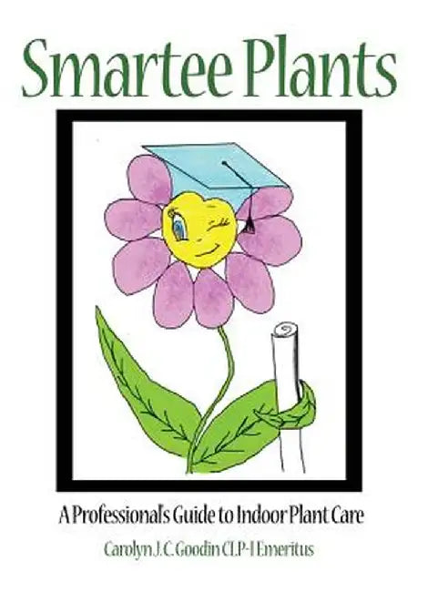 Smartee Plants: A Professional's Guide to Indoor Plant Care by Carolyn J. C. Goodin Clp-I Emeritus