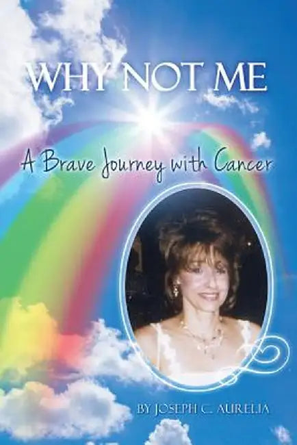 Why Not Me: A Brave Journey with Cancer by Joseph C. Aurelia