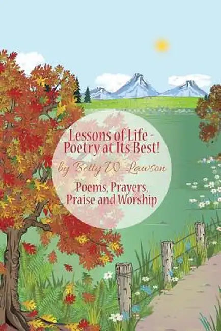 Lessons of Life - Poetry at Its Best!: Poems, Prayers, Praise and Worship by Betty W. Lawson