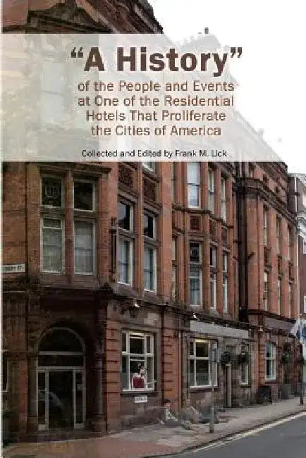 "a History" of the People and Events at One of the Residential Hotels That Proliferate the Cities of America by Frank M. Lick