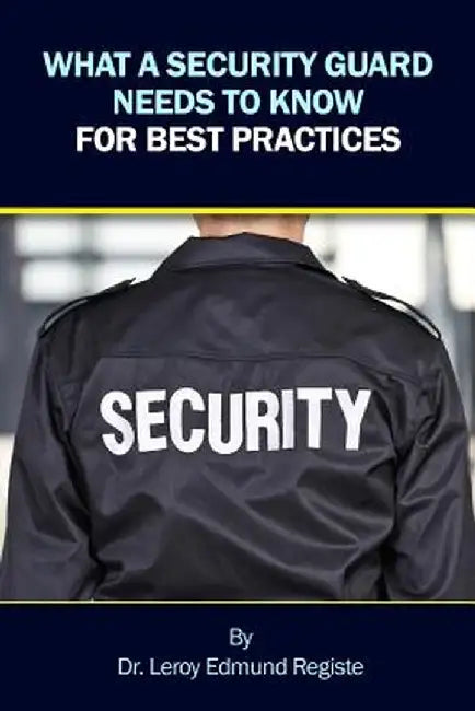 What a Security Guard Needs to Know for Best Practices by Leroy Edmund Registe
