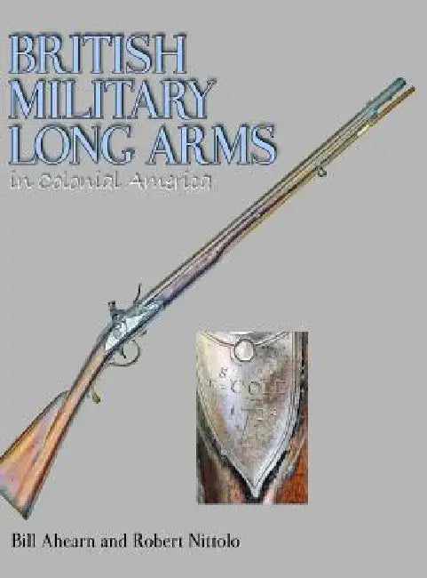 British Military Long Arms in Colonial America by Bill Ahearn