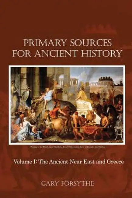 Primary Sources for Ancient History: Volume I: The Ancient Near East and Greece by Gary Forsythe