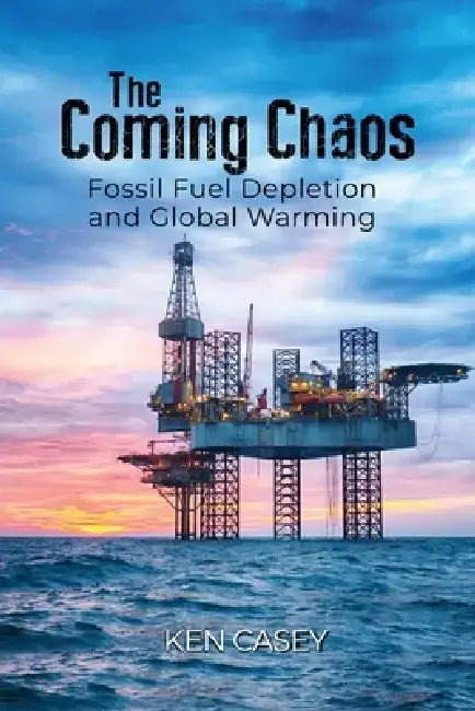 The Coming Chaos: Fossil Fuel Depletion and Global Warming by Ken Casey