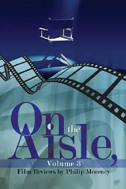 On the Aisle, Volume 3: Film Reviews by Philip Morency