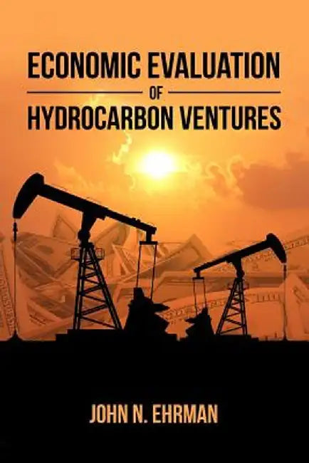 Economic Evaluation of Hydrocarbon Ventures by John N. Ehrman