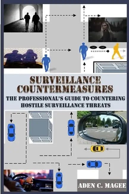 Surveillance Countermeasures: The Professional's Guide to Countering Hostile Surveillance Threats by Aden C. Magee
