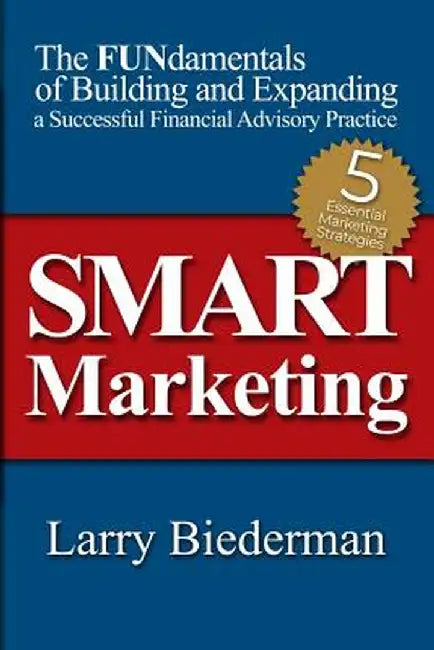 Smart Marketing: The Fundamentals of Building and Expanding a Successful Financial Advisory Practice by Larry Biederman