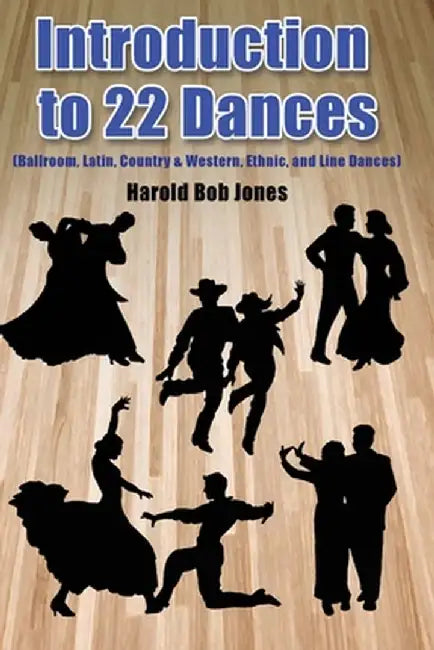 Dance Instructors' and Learners' Introduction to 22 Kinds of Dances: (ballroom, Latin, Country & Western, Ethnic, and Line Dances) by Harold Bob Jones