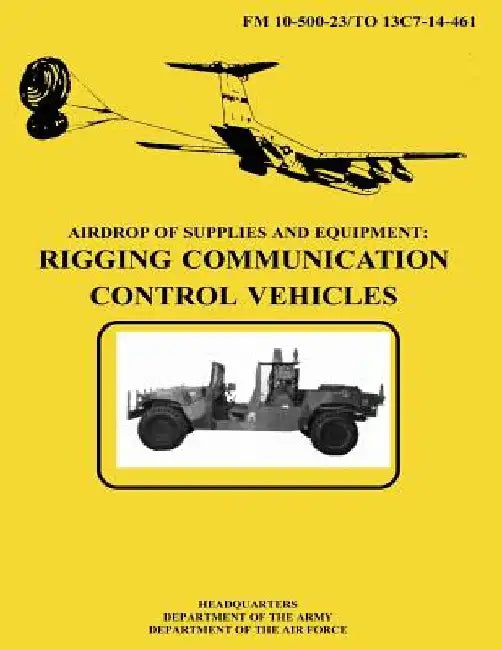 Airdrop of Supplies and Equipment: Rigging Communication Control Vehicles (FM 10-500-23 / TO 13C7-14-461) by Department of the Air Force