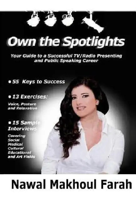 Own The spotlights: Your Guide to a Successful TV/Radio Presenting and Public Speaking Career- 55 Keys to Success- 13 Voice, Posture & Rel by Nawal Makhoul Farah
