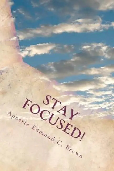 Stay Focused!: The Mandate to Manifest Spiritual Maturity...NOW! by Ed'mund C. Brown