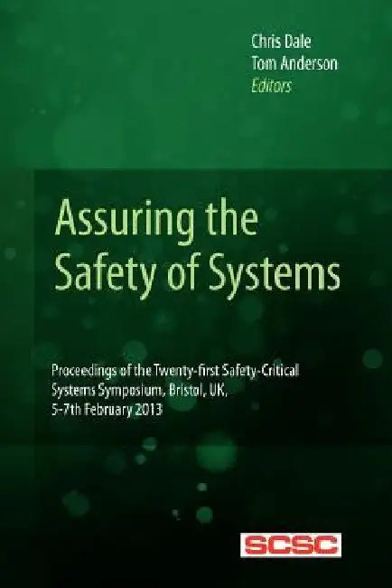 Assuring the Safety of Systems: Proceedings of the Twenty-first Safety-critical Systems Symposium, Bristol, UK, 5-7th February 2013 by Tom Anderson