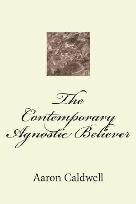The Contemporary Agnostic Believer by Aaron Caldwell