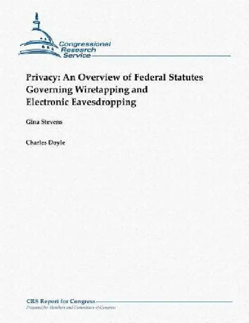Privacy: An Overview of Federal Statutes Governing Wiretapping and Electronic Eavesdropping (October 2012) by Charles Doyle