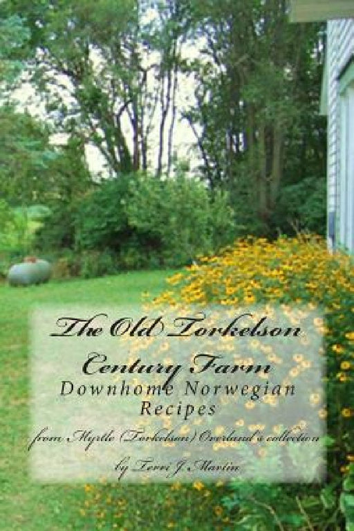 The Old Torkelson Century Farm: Downhome Norwegian Recipes by Terri J. Martin