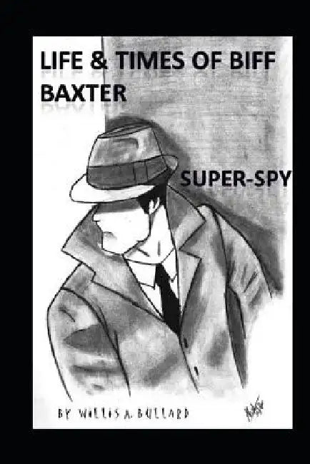 Life and Times of Biff Baxter: Super Spy by Willis Bullard