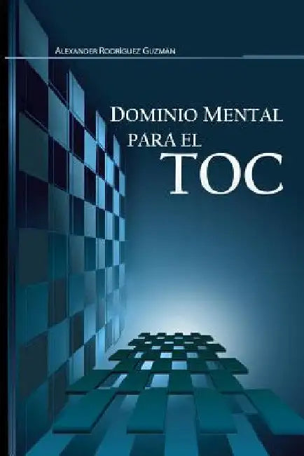 Dominio Mental para el TOC: Trastorno Obsesivo Compulsivo by Rodríguez Guzmán, Alexander