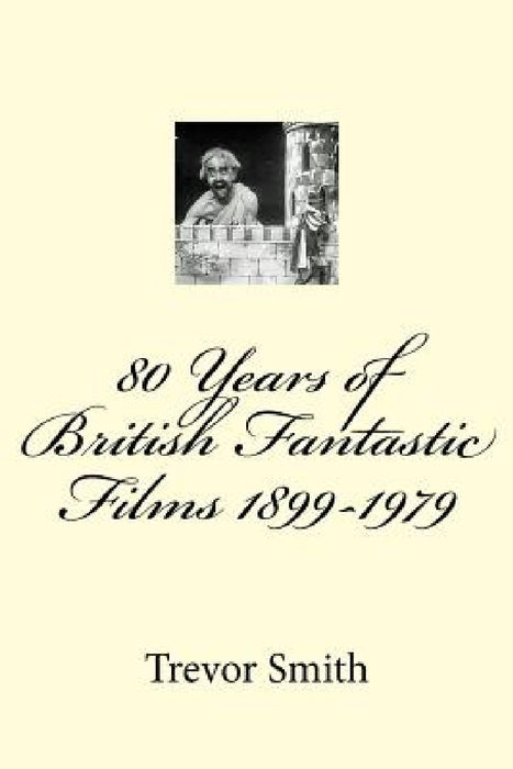 80 Years of British Fantastic Films 1899-1979 by Trevor Smith