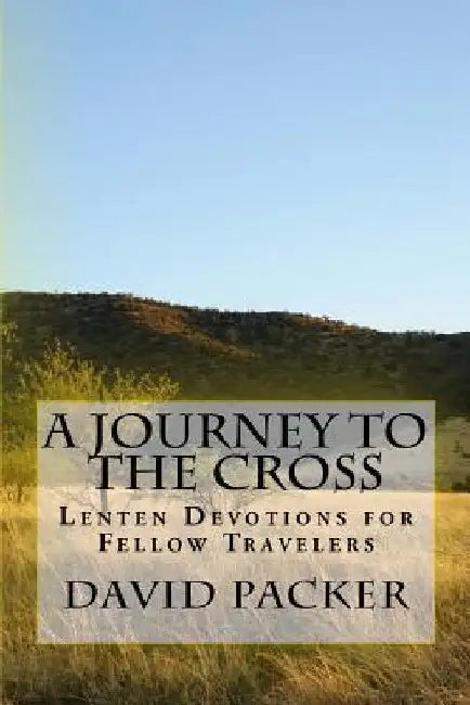 A Journey to the Cross: Lenten Devotionals for Fellow Travelers by David L. Packer