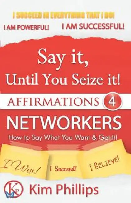 Say It Until You Seize It!: Affirmations 4 Networkers by Kim Phillips