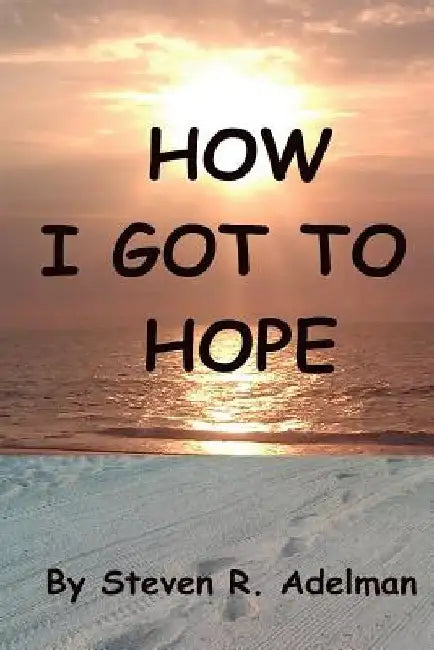 How I Got To Hope by Steven R. Adelman