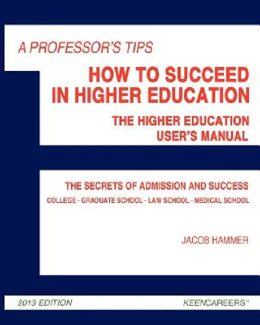 A Professor's Tips: How to Succeed in Higher Education: The Higher Education User's Manual by Jacob Hammer