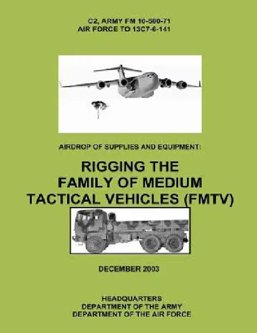 Airdrop of Supplies and Equipment: Rigging the Family of Medium Tactical Vehicles (FMTV) (C2, FM 10-500-71 / TO 13C7-6-141) by Department of the Air Force