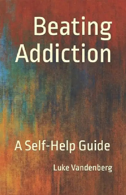 Beating Addiction: A Self-Help Guide by Luke Vandenberg
