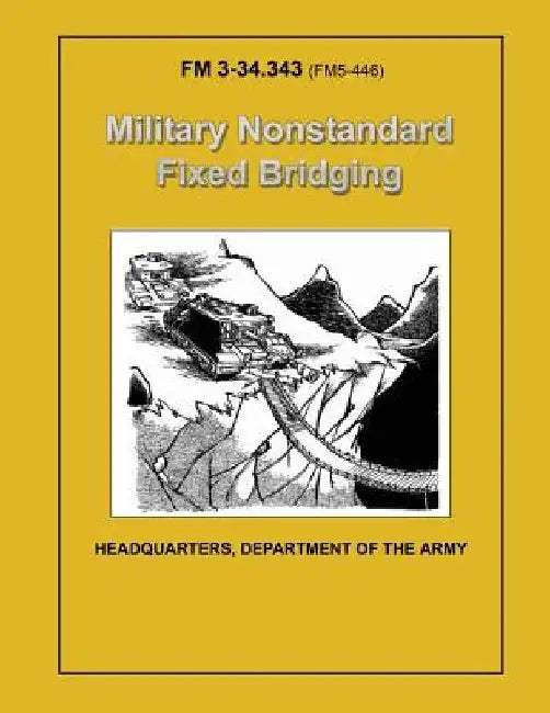 Military Nonstandard Fixed Bridging (FM 3-34.343 / 5-446) by Department Of the Army