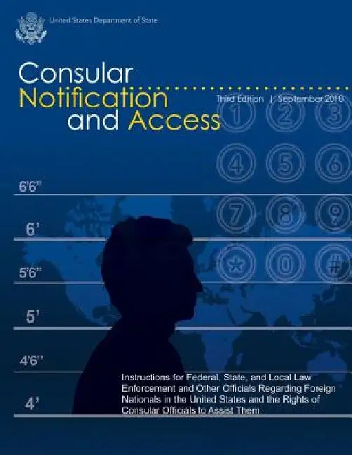 Consular Notification and Access - Third Edition, September 2010: Instructions for Federal, State, and Local Law Enforcement and Other Officials Regar by U. S. Department of State