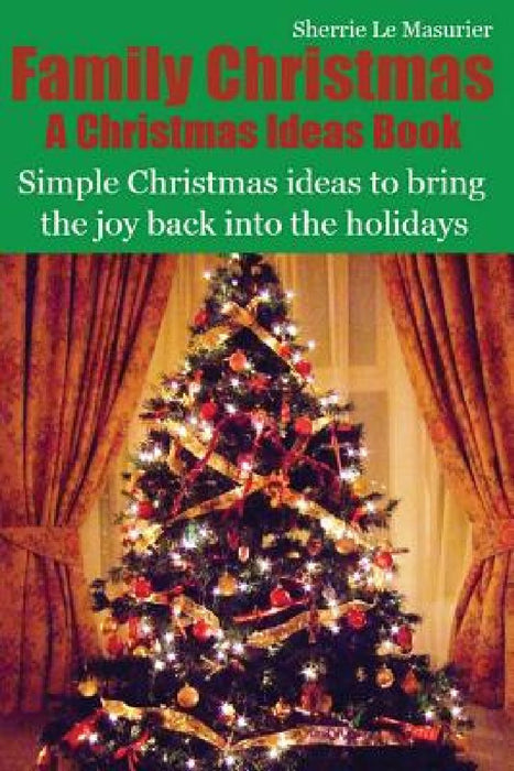 Family Christmas: Simple Christmas ideas to bring the joy back into the holidays by Sherrie Le Masurier
