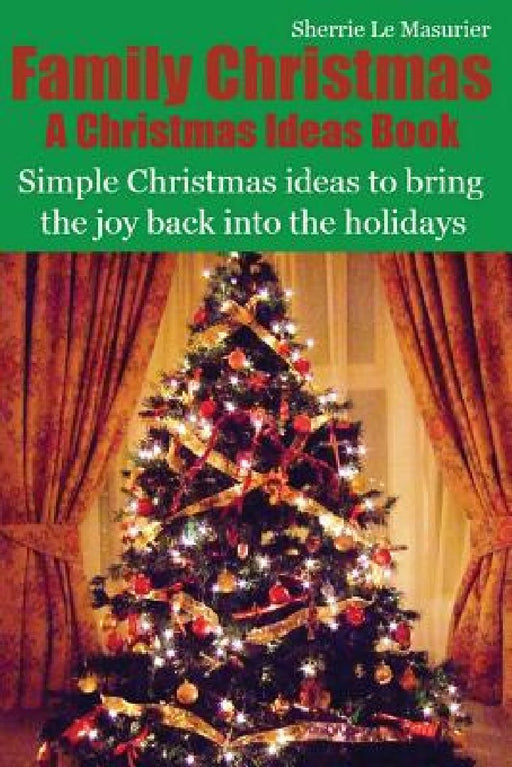 Family Christmas: Simple Christmas ideas to bring the joy back into the holidays by Sherrie Le Masurier