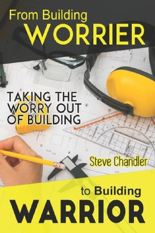 From Building WORRIER to Building WARRIOR: Taking the WORRY out of Building by Steve Chandler
