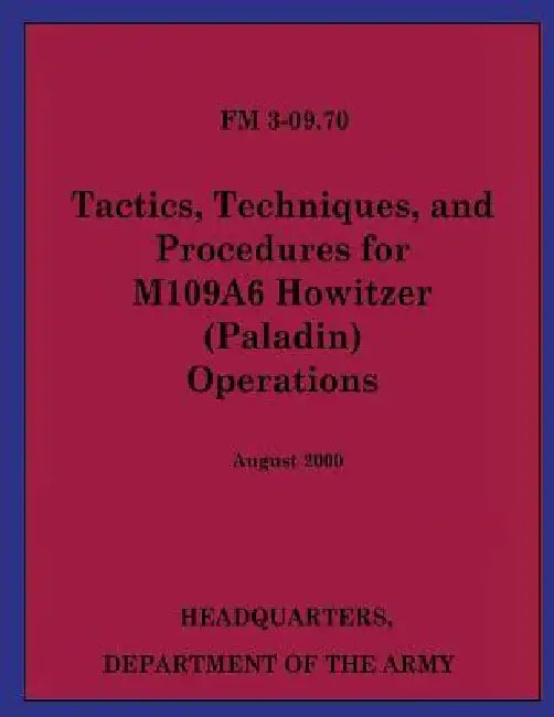 Tactics, Techniques, and Procedures for M109A6 Howitzer (Paladin) Operations (FM 3-09.70) by Department Of the Army