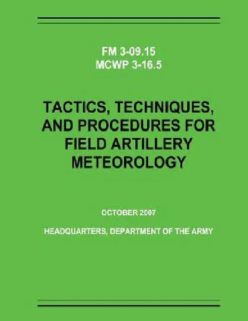 Tactics, Techniques, and Procedures for Field Artillery Meteorology (FM 3-09.15 / MCWP 3-16.5) by Department Of the Army