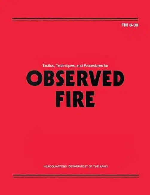 Tactics, Techniques, and Procedures for Observed Fire (FM 6-30) by Department Of the Army