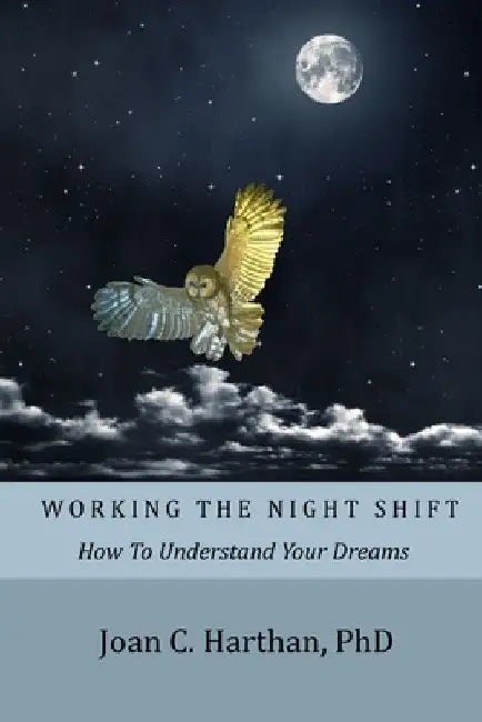 Working The Night Shift: How To Understand Your Dreams by Joan C. Harthan