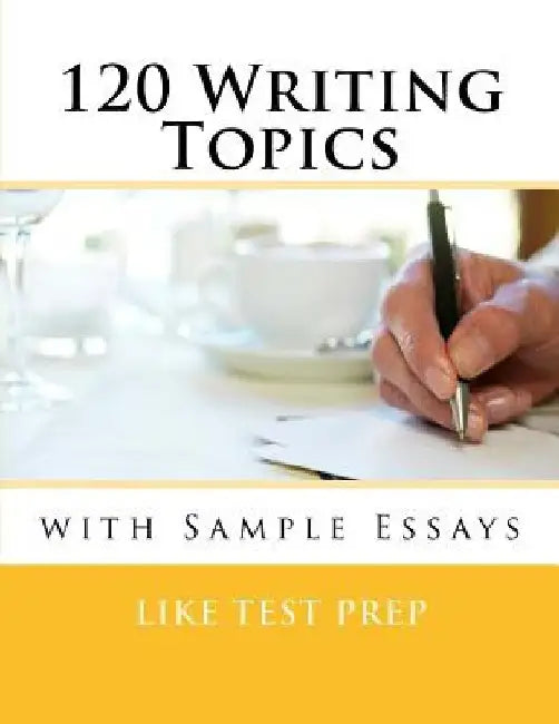 120 Writing Topics: with Sample Essays by Like Test Prep