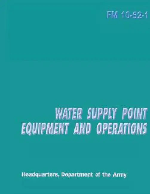 Water Supply Point Equipment and Operations (FM 10-52-1) by Department Of the Army