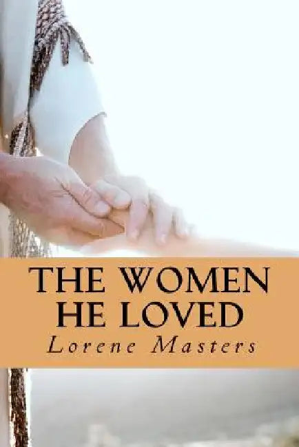 The Women He Loved: Dramatic monologues of encounters with God. by Lorene Masters